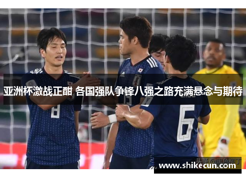亚洲杯激战正酣 各国强队争锋八强之路充满悬念与期待