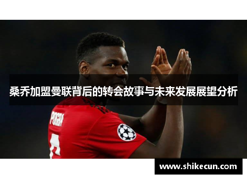 桑乔加盟曼联背后的转会故事与未来发展展望分析